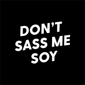 Don't Sass Me Soy